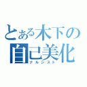 とある木下の自己美化（ナルシスト）