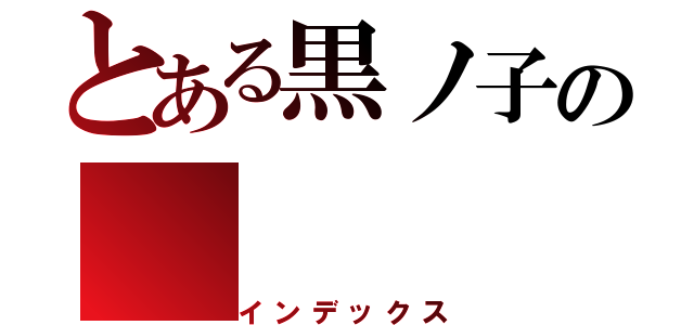 とある黒ノ子の（インデックス）