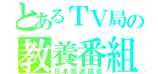 とあるＴＶ局の教養番組（日本放送協会）