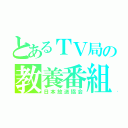 とあるＴＶ局の教養番組（日本放送協会）