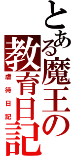 とある魔王の教育日記（虐待日記）