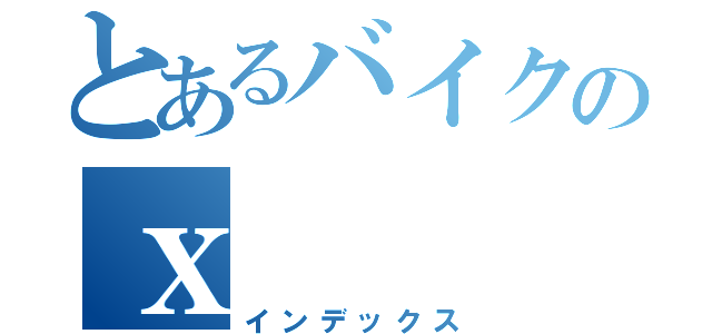 とあるバイクのｘ（インデックス）