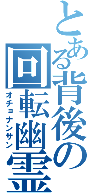 とある背後の回転幽霊（オチョナンサン）