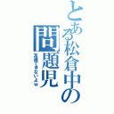 とある松倉中の問題児（友達できないよｗ）