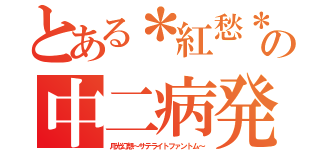 とある＊紅愁＊の中二病発言（月光幻想～サテライトファントム～）