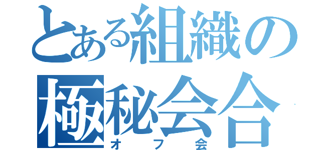 とある組織の極秘会合（オフ会）