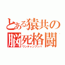 とある猿共の脳死格闘（ワンチャンブッパ）