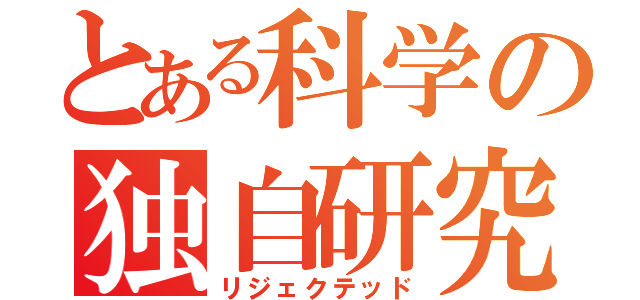 とある科学の独自研究（リジェクテッド）