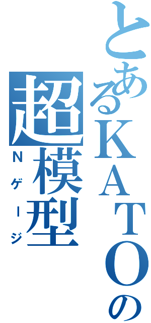 とあるＫＡＴＯの超模型（Ｎゲージ）