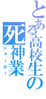 とある高校生の死神業（ジョーカー）