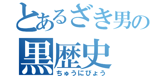 とあるざき男の黒歴史（ちゅうにびょう）