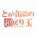 とある缶詰の超戻り玉（ハットトリック）