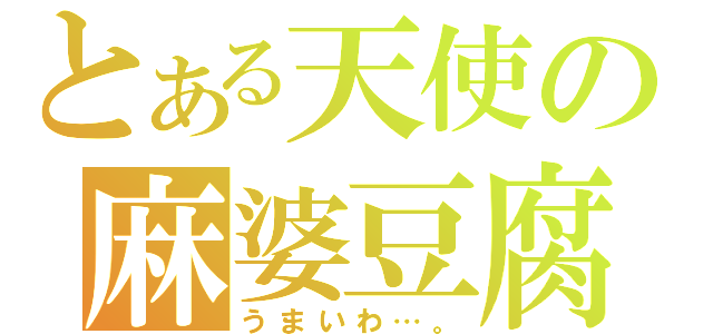 とある天使の麻婆豆腐（うまいわ…。）