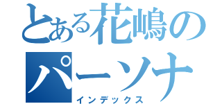 とある花嶋のパーソナリティー（インデックス）
