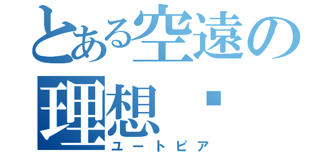 とある空遠の理想乡（ユートピア）