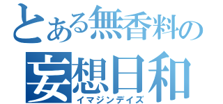 とある無香料の妄想日和（イマジンデイズ）