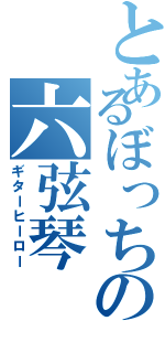 とあるぼっちの六弦琴（ギターヒーロー）