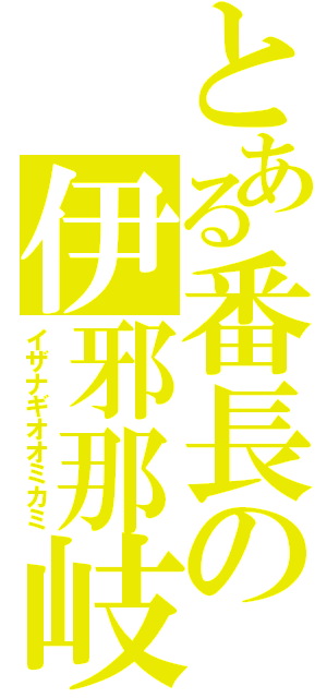 とある番長の伊邪那岐大神（イザナギオオミカミ）