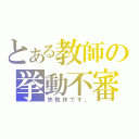 とある教師の挙動不審（失敗作です。）