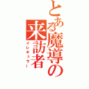 とある魔導の来訪者（イレギュラー）