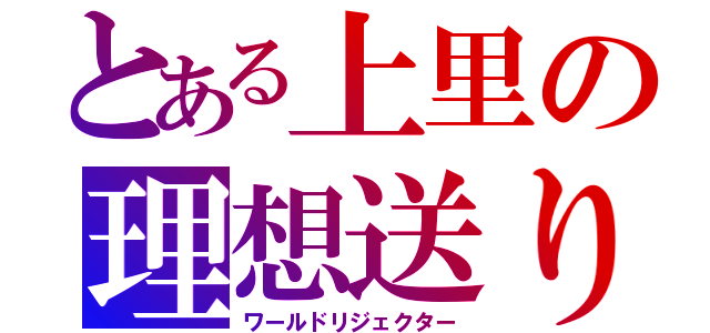 とある上里の理想送り（ワールドリジェクター）