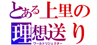 とある上里の理想送り（ワールドリジェクター）