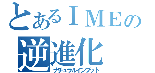 とあるＩＭＥの逆進化（ナチュラルインプット）