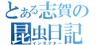 とある志賀の昆虫日記（インセクター）