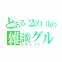 とある２の３の雑談グル（社会のゴミ）