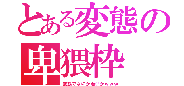 とある変態の卑猥枠（変態でなにが悪いかｗｗｗ）