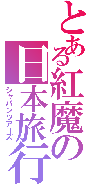 とある紅魔の日本旅行（ジャパンツアーズ）