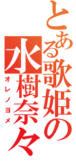 とある歌姫の水樹奈々（オレノヨメ）