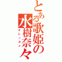 とある歌姫の水樹奈々（オレノヨメ）