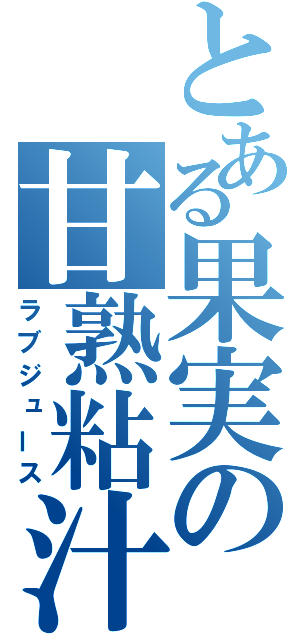 とある果実の甘熟粘汁（ラブジュース）