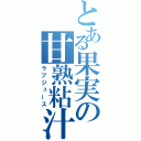 とある果実の甘熟粘汁（ラブジュース）