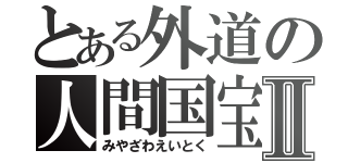 とある外道の人間国宝Ⅱ（みやざわえいとく）