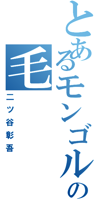 とあるモンゴルの毛（二ツ谷彰吾）