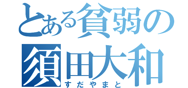 とある貧弱の須田大和（すだやまと）