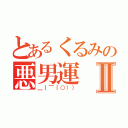 とあるくるみの悪男運Ⅱ（＿｜￣｜○）））