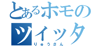 とあるホモのツイッタラー（りゅうさん）