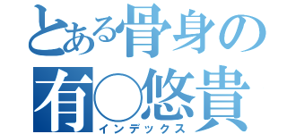 とある骨身の有◯悠貴（インデックス）