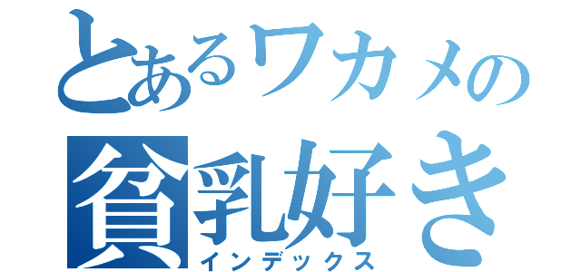 とあるワカメの貧乳好き（インデックス）