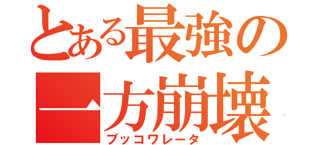 とある最強の一方崩壊（ブッコワレータ）