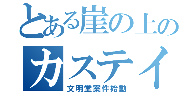 とある崖の上のカステイラ（文明堂案件始動）