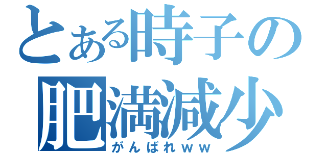 とある時子の肥満減少（がんばれｗｗ）