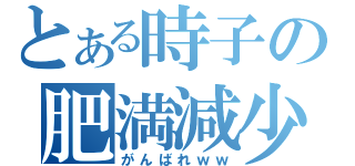 とある時子の肥満減少（がんばれｗｗ）