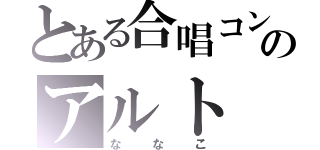 とある合唱コンのアルト（ななこ）