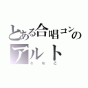 とある合唱コンのアルト（ななこ）