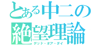 とある中二の絶望理論（デッド・オア・ダイ）