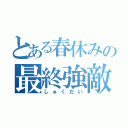 とある春休みの最終強敵（しゅくだい）